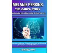 Melanie Perkins: The Canva Story: The Compendious Biography of an Australian Female Tech Entrepreneur, a Tech Pioneer, and the Founder of Canva.