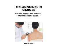 MELANOMA SKIN CANCER: CAUSES, SYMPTOMS, STAGES, AND TREATMENT GUIDE)