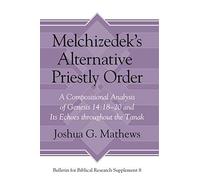Melchizedek's Alternative Priestly Order: A Compositional Analysis of Genesis 14:18-20 and Its Echoes Throughout the Tanak (Bulletin for Biblical Research Supplement)