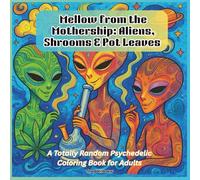 Mellow from the Mothership - Aliens, Shrooms & Pot Leaves: A Totally Random Psychedelic Coloring Book for Adults