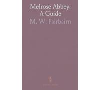 Melrose Abbey: A Guide: A descriptive and historical tour of the Gothic ruins, windows, monuments, and founders