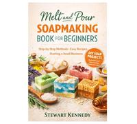 Melt and Pour Soap Making: Soap Making for Beginners with Recipes and Business Guide (Essential Guides to Crafts and Hobbies: Simple Projects and Essential Skills for Everyday Makers)