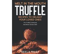 Melt in The Mouth Truffle Recipes to Delight Your Loved Ones: The Truffle Cookbook that Never Grows Old!!