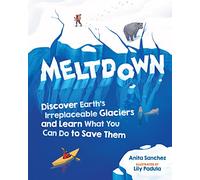 Meltdown: Discover Earth's Irreplaceable Glaciers and Learn What You Can Do to Save Them