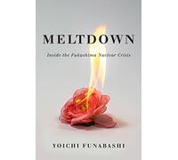 Meltdown: Inside the Fukushima Nuclear Crisis