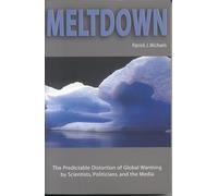 Meltdown: The Predictable Distortion of Global Warming by Scientists, Politicians, and the Media