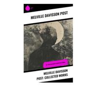 Melville Davisson Post: Collected Works: Uncle Abner, Randolph Mason, and the Moral Origins of American Legal Detective Fiction