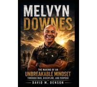 Melvyn Downes: The Making of an Unbreakable Mindset through War, Discipline, and Purpose