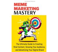 Meme Marketing Mastery: The Ultimate Guide to Creating Viral Content, Growing Your Audience, and Monetizing Your Digital Brand