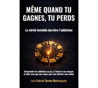 Même quand tu gagnes, tu perds: La vérité invisible derrière l’addiction : comprendre les addictions au jeu, à l’alcool et aux drogues et aider ceux que vous aimez sans vous détruire