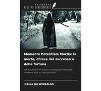 Memento Potentiam Mortis: la morte, chiave del successo e della fortuna: L'Arte di domare l'Inevitabile per strappargli l'Immortalità - Trionfare e avere successo Ipso-Facto