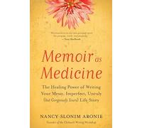Memoir As Medicine: The Healing Power of Writing Your Messy, Imperfect, Unruly (but Gorgeously Yours) Life Story