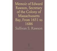 Memoir of Edward Rawson, Secretary of the Colony of Massachussetts Bay, From 1651 to 1686: With Genealogical Notices of His Descendants