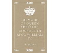 Memoir of Queen Adelaide, Consort of King William IV.