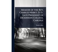 Memoir of the Rev. Charles Nisbet, D. D., Late President of Dickinson College, Carlisle