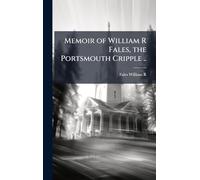 Memoir of William R Fales, the Portsmouth Cripple ..