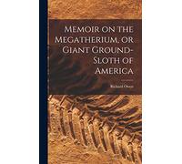 Memoir on the Megatherium, or Giant Ground-sloth of America