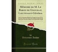 Mémoire de M. Le Baron de Goguelat, Lieutenant-Général: Sur Les Événemens Relatifs Au Voyagé de Louis XVI a Varennes; Suivi d'Un Précis Des Tentatives ... a la Captivité Du Temple (Classic Reprint)