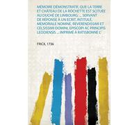 Mémoire Démonstratif, Que La Terre Et Château De La Rochette Est Scituée Au Duché De Limbourg: ... Servant De Réponse À Un Ecrit, Intitulé, Memoriale ... Leodiensis ... Imprimé À Ratisbonne L': 1