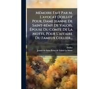 Mémoire Fait Par M. L'avocat Doillot Pour, Dame Jeanne De Saint-rémy De Valois, Épouse Du Comte De La Motte, Pour L'affaire Du Fameux Collier...