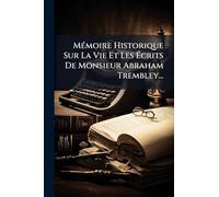 Mémoire Historique Sur La Vie Et Les Écrits De Monsieur Abraham Trembley...