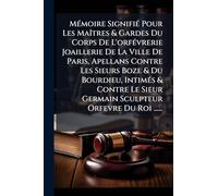 Mémoire Signifié Pour Les Maîtres & Gardes Du Corps De L'orfévrerie Joaillerie De La Ville De Paris, Apellans Contre Les Sieurs Boze & Du ... Sieur Germain Sculpteur Orfevre Du Roi ......