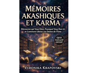 MÉMOIRES AKASHIQUES ET KARMA Le Guide pour Découvrir qui Vous Étiez: Pourquoi Vous Êtes Ici et Comment Libérer Vos Dettes de l'Âme