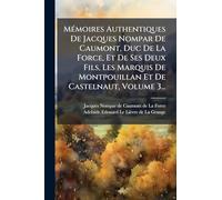 Mémoires Authentiques De Jacques Nompar De Caumont, Duc De La Force, Et De Ses Deux Fils, Les Marquis De Montpouillan Et De Castelnaut, Volume 3...