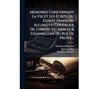 Mémoires Concernant La Vie Et Les Écrits Du Comte François Algarotti Chevalier De L'ordre Du Mérite & Chambellan Du Roi De Prusse...