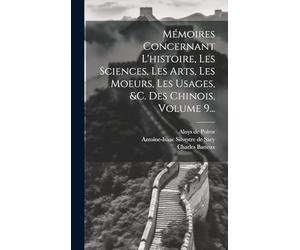 Mémoires Concernant L'histoire, Les Sciences, Les Arts, Les Moeurs, Les Usages, &c. Des Chinois, Volume 9...