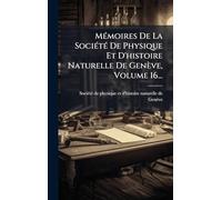 Mémoires De La Société De Physique Et D'histoire Naturelle De Genève, Volume 16...