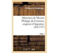 Mémoires de Messire Philippe de Comines, Seigneur d'Argenton. Tome 1 (Histoire)
