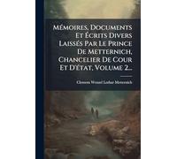 Mémoires, Documents Et Écrits Divers Laissés Par Le Prince De Metternich, Chancelier De Cour Et D'état, Volume 2...
