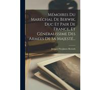 Mémoires Du Maréchal De Berwik, Duc Et Pair De France, Et Généralissime Des Armées De Sa Majesté...
