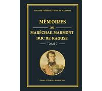 Mémoires du Maréchal Marmont Duc de Raguse - Tome 7 - Édition intégrale et collector: De la chute de Napoléon à la Restauration : mémoires d’un ... politiques français (1814-1824)