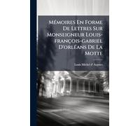 Mémoires En Forme De Lettres Sur Monseigneur Louis-françois-gabriel D'orléans De La Motte