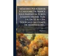 Mémoires Pour Servir À L'histoire De France Sous Napoléon, Écrits À Sainte-hélène. Tom. 1-4, Dicté Au Gén. Gourgaud (au Comte De Montholon)....