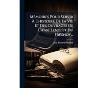 Mémoires Pour Servir À L'histoire De La Vie Et Des Ouvrages De L'abbé Lenglet Du Fresnoy...