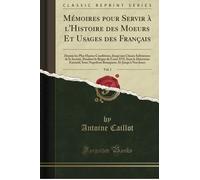 Mémoires pour Servir à l'Histoire des Moeurs Et Usages des Français, Vol. 1: Depuis les Plus Hautes Conditions, Jusqu'aux Classes Inférieures de la ... Exécutif, Sous Napoléon Bonaparte, Et J