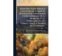 Mémoires Pour Servir À L'histoire Du Comté De Bourgogne, Contenans L'idée Générale De La Noblesse Et Le Nobiliaire Du Dit Comté... Par F.-i. Dunod De Charnage...