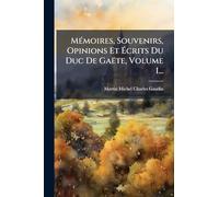 Mémoires, Souvenirs, Opinions Et Écrits Du Duc De Gaëte, Volume 1...