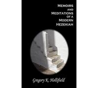 Memoirs and Meditations of a Modern Hezekiah: What Suffering Teaches But Life So Easily Causes Us To Forget