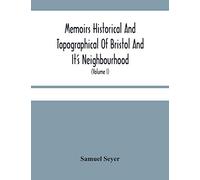 Memoirs Historical And Topographical Of Bristol And It'S Neighbourhood; From The Earliest Period Down To The Present Time (Volume I)