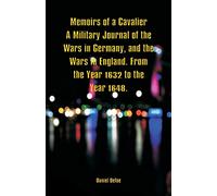 Memoirs of a Cavalier A Military Journal of the Wars in Germany, and the Wars in England. From the Year 1632 to the Year 1648.