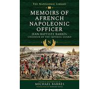 Memoirs of a French Napoleonic Officer: Jean-Baptiste Barres, Chasseur of the Imperial Guard (Napoleonic Library)