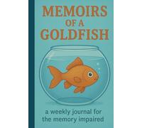 Memoirs of a Goldfish: A weekly planner for the memory impaired: Funny Gift Notebook Journal for Friends and Family