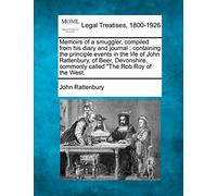 Memoirs of a Smuggler, Compiled from His Diary and Journal: Containing the Principle Events in the Life of John Rattenbury, of Beer, Devonshire, Commonly Called the Rob Roy of the West.