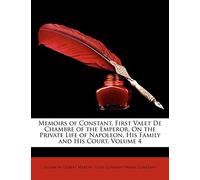 Memoirs of Constant, First Valet de Chambre of the Emperor, on the Private Life of Napoleon, His Family and His Court, Volume 4