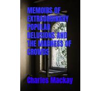 MEMOIRS OF EXTRAORDINARY POPULAR DELUSIONS AND THE MADNESS OF CROWDS: 1841 Study of Crowd Psychology (Annotated)