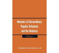 Memoirs of Extraordinary Popular Delusions and the Madness of Crowds: (Volume 1)